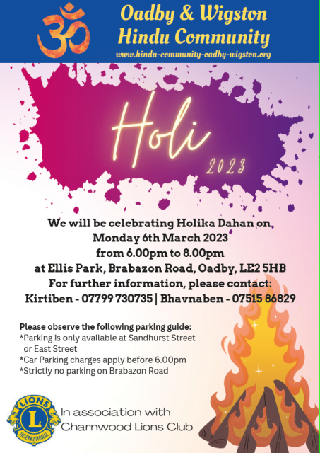 Poster for Holi event with text:We will be celebrating Holika Dahan on Monday 6th March 2023 from 6.00pm to 8.00pm at Ellis Park, Brabazon Road, Oadby, LE2 5HB For further information, please contact: Kirtiben - 07799 730735 or Bhavnaben - 07515 86829Please observe the following parking guide: Parking is only available at Sandhurst Street or East Street. Car Parking charges apply before 6.00pm *Strictly no parking on Brabazon Road